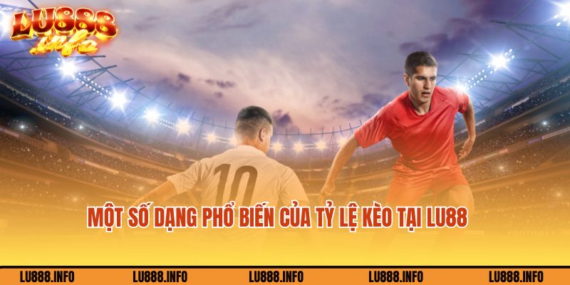 Một số dạng phổ biến của tỷ lệ kèo tại Lu888