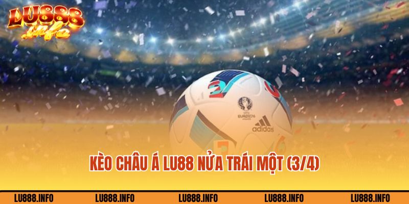 Kèo Châu Á Lu888 nửa trái một (3/4)