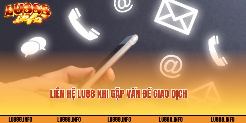 Liên hệ nhân viên hỗ trợ Lu888 khi gặp sự cố giao dịch