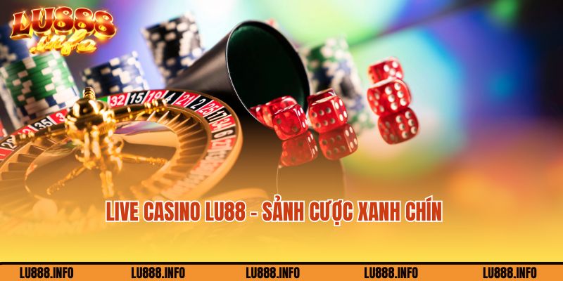 Chơi Live casino tại nhà cái Lu888 xanh chín