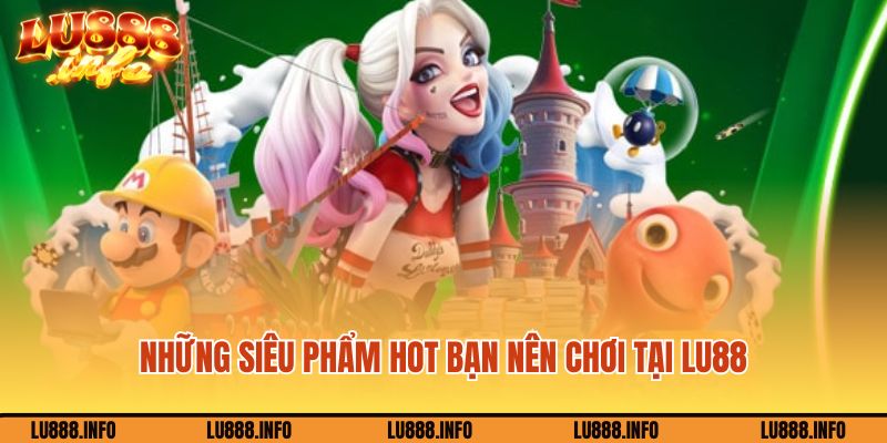 Những siêu phẩm hot bạn nên chơi tại Lu88