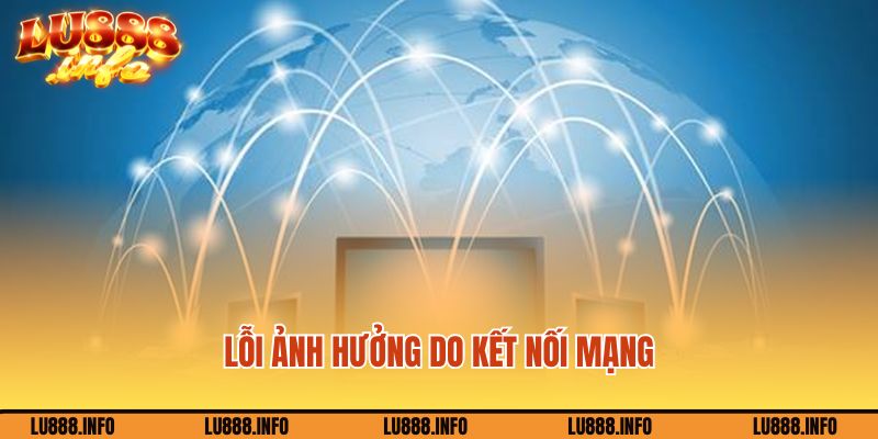 Lỗi ảnh hưởng do kết nối mạng