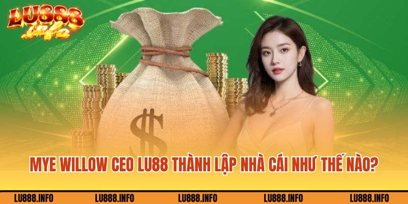 Mye Willow CEO Lu888 thành lập nhà cái như thế nào?