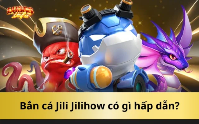 Bắn cá Jili Jilihow có gì hấp dẫn?