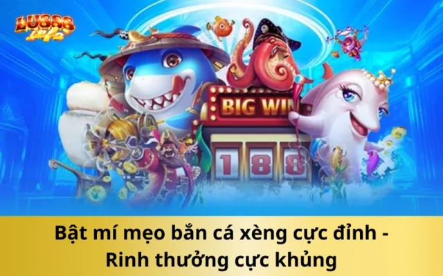 Bật mí mẹo bắn cá xèng cực đỉnh - Rinh thưởng cực khủng