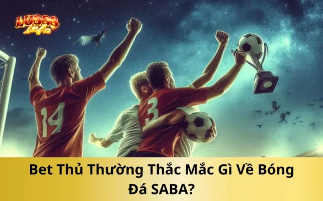 Bet Thủ Thường Thắc Mắc Gì Về Bóng Đá SABA?