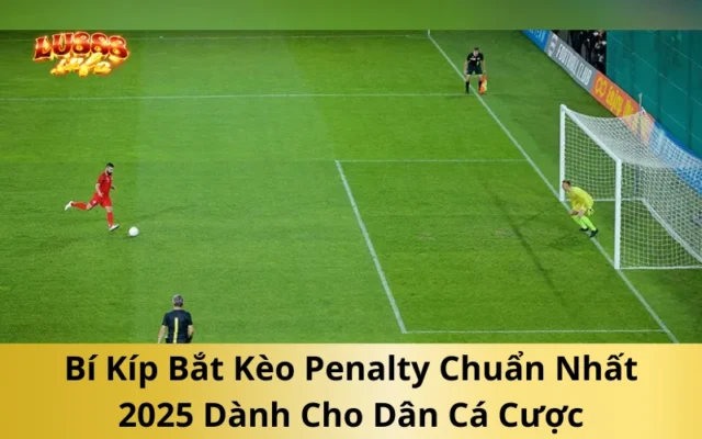 Bí Kíp Bắt Kèo Penalty Chuẩn Nhất 2025 Dành Cho Dân Cá Cược