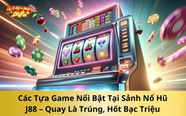 Các Tựa Game Nổi Bật Tại Sảnh Nổ Hũ J88 – Quay Là Trúng, Hốt Bạc Triệu