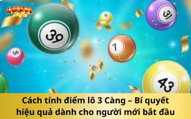 Cách tính điểm lô 3 Càng – Bí quyết hiệu quả dành cho người mới bắt đầu