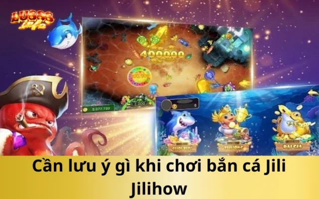 Cần lưu ý gì khi chơi bắn cá Jili Jilihow