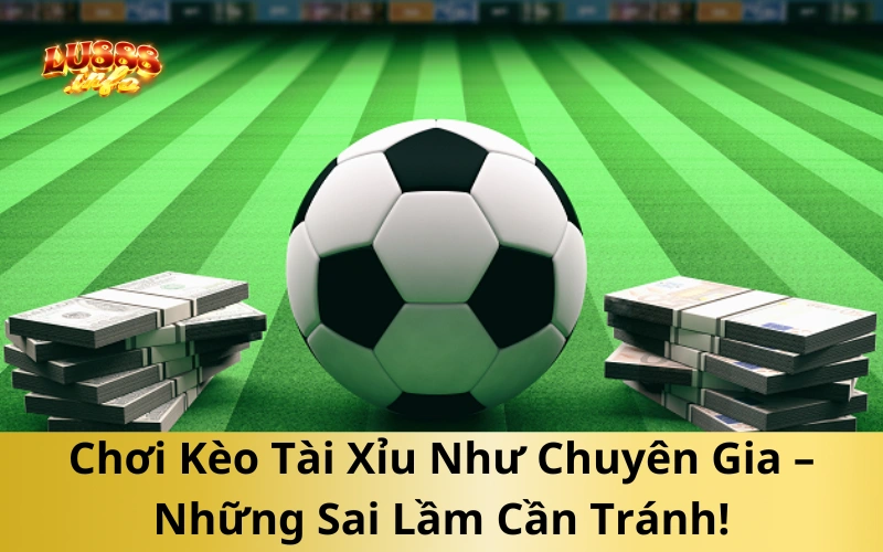 Chơi Kèo Tài Xỉu Như Chuyên Gia – Những Sai Lầm Cần Tránh!