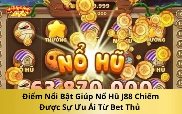 Điểm Nổi Bật Giúp Nổ Hũ J88 Chiếm Được Sự Ưu Ái Từ Bet Thủ 