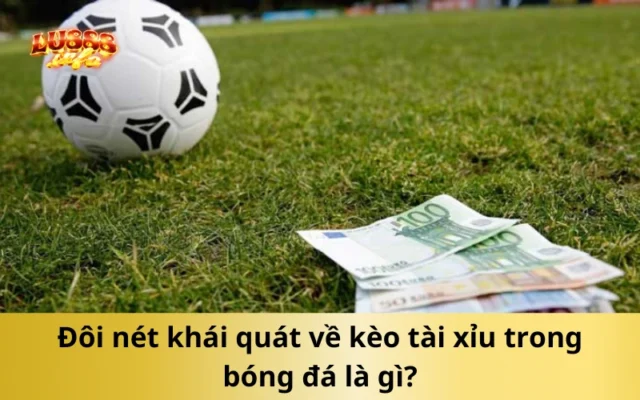 Đôi nét khái quát về kèo tài xỉu trong bóng đá là gì?