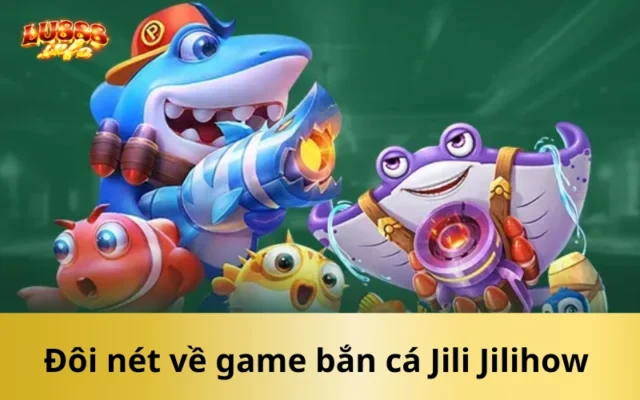 Đôi nét về game bắn cá Jili Jilihow