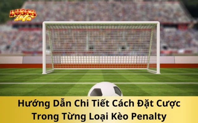 Hướng Dẫn Chi Tiết Cách Đặt Cược Trong Từng Loại Kèo Penalty