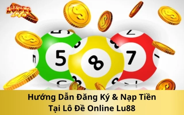 Hướng Dẫn Đăng Ký & Nạp Tiền Tại Lu88