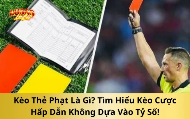 Kèo Thẻ Phạt Là Gì? Tìm Hiểu Kèo Cược Hấp Dẫn Không Dựa Vào Tỷ Số!