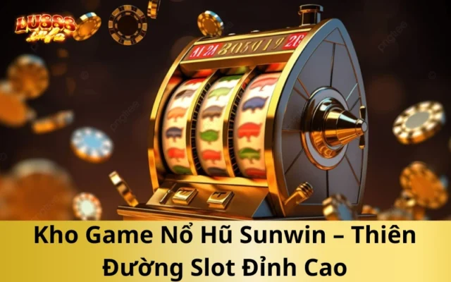Kho Game Nổ Hũ Sunwin – Thiên Đường Slot Đỉnh Cao