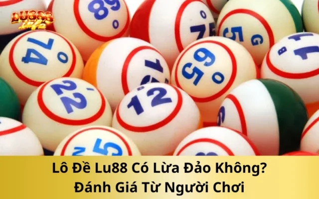 Lô Đề Lu888 Có Lừa Đảo Không? Đánh Giá Từ Người Chơi