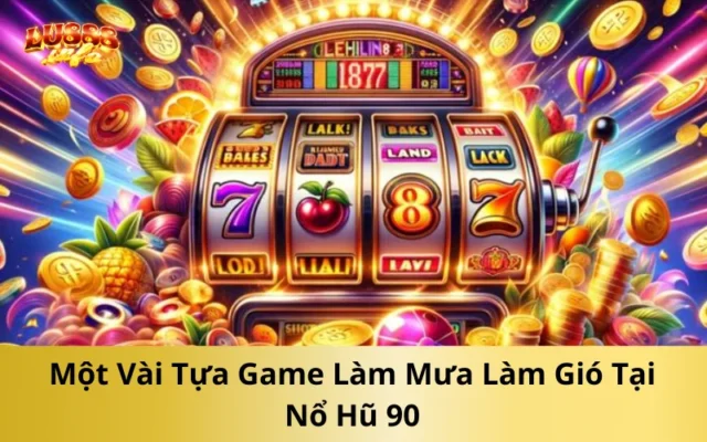 Một Vài Tựa Game Làm Mưa Làm Gió Tại Nổ Hũ 90