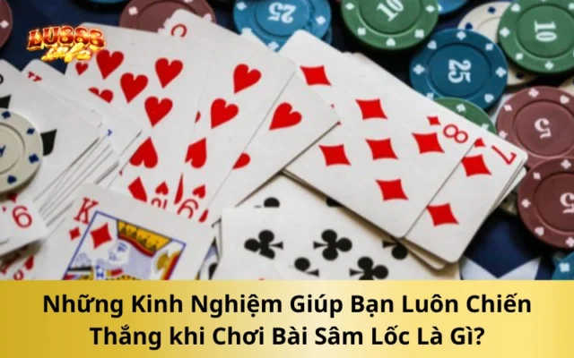 Những Kinh Nghiệm Giúp Bạn Luôn Chiến Thắng khi Chơi Bài Sâm Lốc Là Gì?