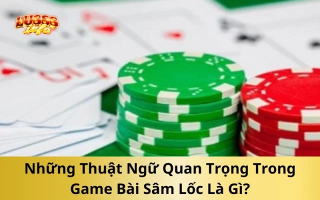 Những Thuật Ngữ Quan Trọng Trong Game Bài Sâm Lốc Là Gì?
