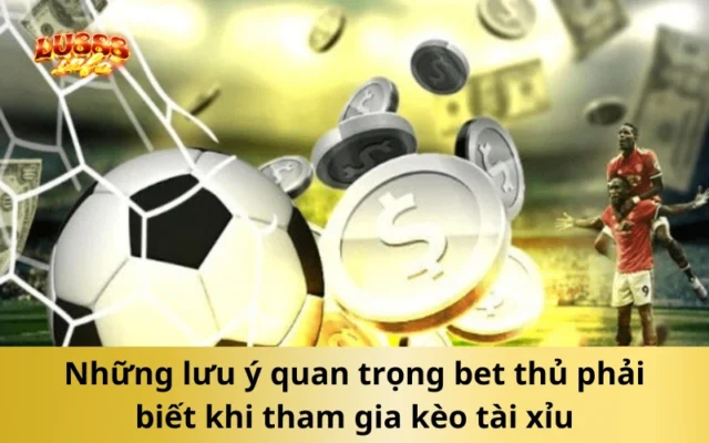 Những lưu ý quan trọng bet thủ phải biết khi tham gia kèo tài xỉu
