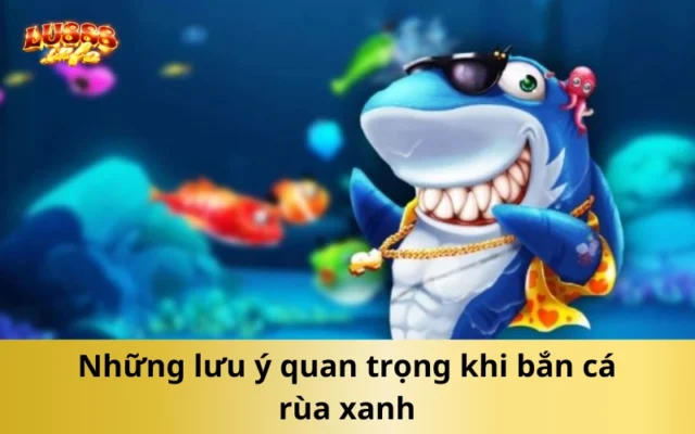 Những lưu ý quan trọng khi bắn cá rùa xanh