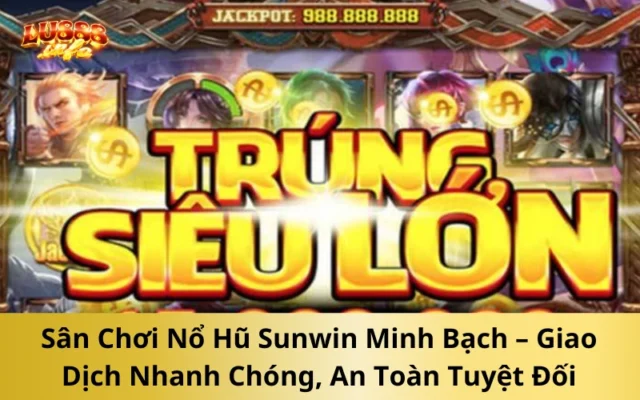 Sân Chơi Nổ Hũ Sunwin Minh Bạch – Giao Dịch Nhanh Chóng, An Toàn Tuyệt Đối