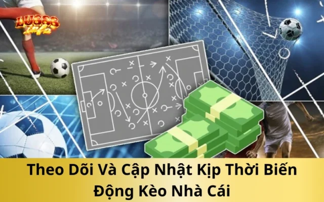 Theo Dõi Và Cập Nhật Kịp Thời Biến Động Kèo Nhà Cái