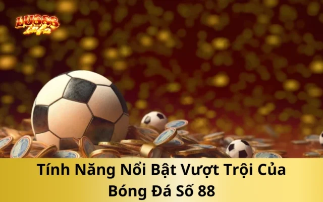 Tính Năng Nổi Bật Vượt Trội Của Bóng Đá Số 88