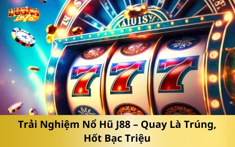 Trải Nghiệm Nổ Hũ J88 – Quay Là Trúng, Hốt Bạc Triệu