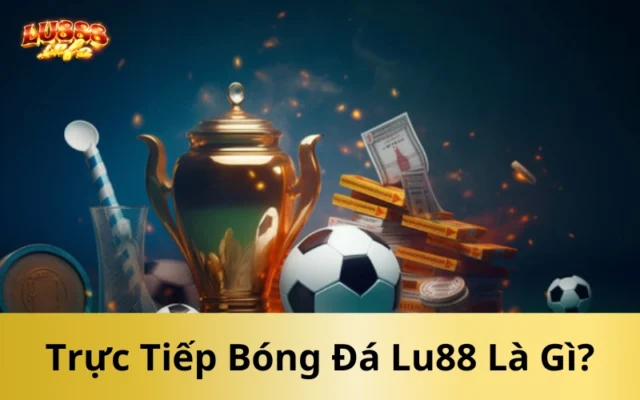 Trực Tiếp Bóng Đá Lu888 Là Gì?