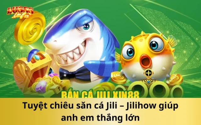 Tuyệt chiêu săn cá Jili – Jilihow giúp anh em thắng lớn