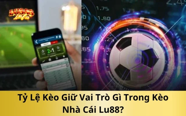 Tỷ Lệ Kèo Giữ Vai Trò Gì Trong Kèo Nhà Cái Lu88?