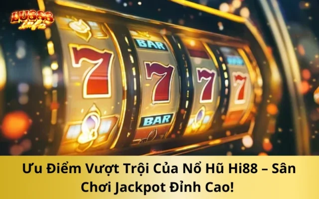 Ưu Điểm Vượt Trội Của Nổ Hũ Hi88 – Sân Chơi Jackpot Đỉnh Cao!